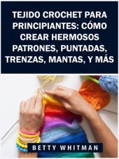 book Tejido Crochet para principiantes: Cómo crear hermosos patrones, puntadas, trenzas, mantas, y más