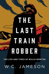 book The Last Train Robber: The Life and Times of Willis Newton