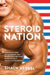 book Steroid Nation: Juiced Home Run Totals, Anti-aging Miracles, and a Hercules in Every High School: The Secret History of America's True Drug Addiction