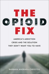 book The Opioid Fix: America's Addiction Crisis and the Solution They Don't Want You to Have