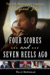 book Four Scores and Seven Reels Ago: The U.S. Presidency through Hollywood Films