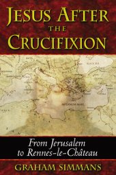 book Jesus after the Crucifixion: From Jerusalem to Rennes-le-Château