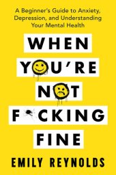 book When You're Not F*cking Fine: A Beginner's Guide to Anxiety, Depression, and Understanding Your Mental Health