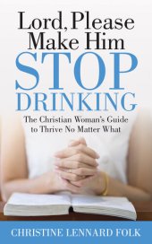 book Lord, Please Make Him Stop Drinking: The Christian Woman's Guide to Thrive No Matter What