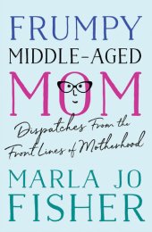 book Frumpy Middle-Aged Mom: Dispatches from the Front Lines of Motherhood