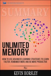 book Summary of Unlimited Memory: How to Use Advanced Learning Strategies to Learn Faster, Remember More and Be More Productive by Kevin Horsley