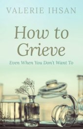 book How to Grieve: Even when you don't want to