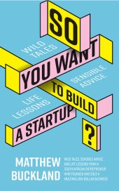 book So You Want to Build a Startup: Wild tales, sensible advice and life lessons from a South African entrepreneur who founded and sold a multimillion-dollar business