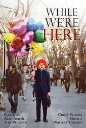 book While We're Here: China Stories from a Writers' Colony