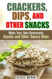 book Crackers, Dips, and Other Snacks: Make Your Own Homemade Snacks and Other Savory Bites