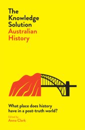 book The Knowledge Solution: Australian History: What place does history have in a post-truth world?