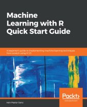 book Machine Learning with R Quick Start Guide: A beginner's guide to implementing machine learning techniques from scratch using R 3.5