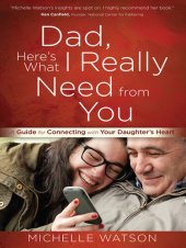 book Dad, Here's What I Really Need from You: A Guide for Connecting with Your Daughter's Heart