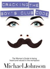 book Cracking The Boy's Club Code: The Woman's Guide to Being Heard and Valued in the Workplace