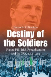 book Destiny of the Soldiers – Fianna Fáil, Irish Republicanism and the IRA, 1926–1973: The History of Ireland’s Largest and Most Successful Political Party