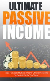 book Ultimate Passive Income: Step-By-Step Guide Reveals How To Create Multiple Passive Income Streams And Make Money While You Sleep ... Newbie-Friendly... No Prior Online Experience Required!