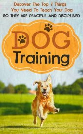 book Dog Training: Discover The Top 7 Things You Need To Teach Your Dog So They Are Peaceful And Disciplined