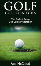 book Golf: Golf Strategies: The Perfect Swing: Golf Game Preparation