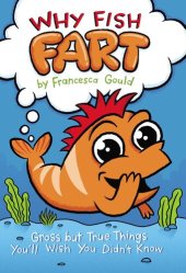 book Why Fish Fart: Gross but True Things You'll Wish You Didn't Know