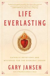 book Life Everlasting: Catholic Devotions and Mysteries for the Everyday Seeker