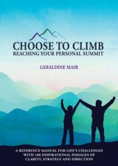 book Choose to Climb--Reaching Your Personal Summit: A Reference Manual For Life's Challenges With 100 Inspirational Passages Of Clarity, Strategy And Direction