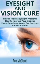 book Eyesight And Vision Cure: How To Prevent Eyesight Problems: How To Improve Your Eyesight: Foods, Supplements And Eye Exercises For Better Vision