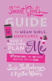 book The Smart Girl's Guide to Mean Girls, Manicures, and God's Amazing Plan for ME: "Be Intentional" and 100 Other Practical Tips for Teens