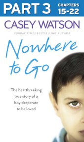 book Nowhere to Go, Part 3 of 3: The Heartbreaking True Story of a Boy Desperate to be Loved