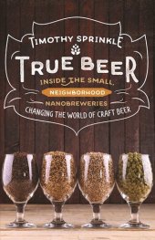 book True Beer: Inside the Small, Neighborhood Nanobreweries Changing the World of Craft Beer