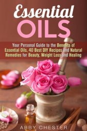 book Essential Oils: Your Personal Guide to the Benefits of Essential Oils, 40 Best DIY Recipes and Natural Remedies for Beauty, Weight Loss and Healing