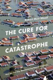 book The Cure for Catastrophe: How We Can Stop Manufacturing Natural Disasters