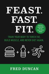 book Feast.Fast.Fit.: Train Your Body to Torch Fat, Build Muscle, And Never Diet Again.