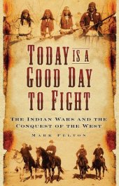 book Today Is a Good Day to Fight: The Indian Wars and the Conquest of the West