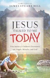 book Jesus Talked to Me Today: True Stories of Children's Encounters with Angels, Miracles, and God