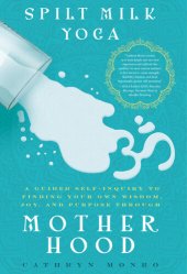 book Spilt Milk Yoga: A Guided Self-inquiry to Finding Your Own Wisdom, Joy, and Purpose Through Motherhood