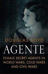 book Agente: Female Secret Agents in World Wars, Cold Wars and Civil Wars