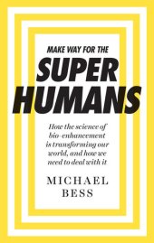 book Make Way for the Superhumans: How the science of bio enhancement is transforming our world, and how we need to deal with it