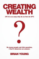 book Creating Wealth: If It Is So Easy Why Do So Few Do It?