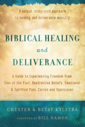 book Biblical Healing and Deliverance: A Guide to Experiencing Freedom from Sins of the Past, Destructive Beliefs, Emotional and Spiritual