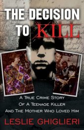 book The Decision to Kill: A True Crime Story of a Teenage Killer and the Mother Who Loved Him