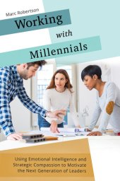 book Working with Millennials: Using Emotional Intelligence and Strategic Compassion to Motivate the Next Generation of Leaders