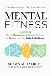 book Mental Fitness: Maximizing Mood, Motivation, & Mental Wellness by Optimizing the Brain-Body-Biome