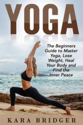 book Yoga : The Beginners Guide to Master Yoga, Lose Weight, Heal Your Body and Find the Inner Peace.