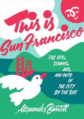 book This Is San Francisco: The Ups, Downs, Ins, and Outs of the City by the Bay