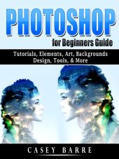 book Photoshop for Beginners Guide: Tutorials, Elements, Art, Backgrounds, Design, Tools, & More