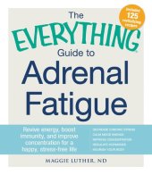 book The Everything Guide to Adrenal Fatigue: Revive Energy, Boost Immunity, and Improve Concentration for a Happy, Stress-free Life