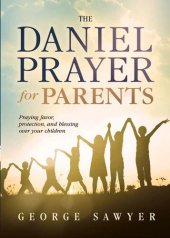 book The Daniel Prayer for Parents: Praying Favor, Protection, and Blessing Over Your Children