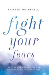 book Fight Your Fears: Trusting God's Character and Promises When You Are Afraid