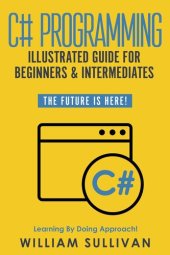 book C# Programming Illustrated Guide For Beginners & Intermediates: The Future Is Here! Learning By Doing Approach