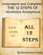 book Understand and Complete The 12 Steps of Alcoholics Anonymous: Your Guide To All 12 Steps